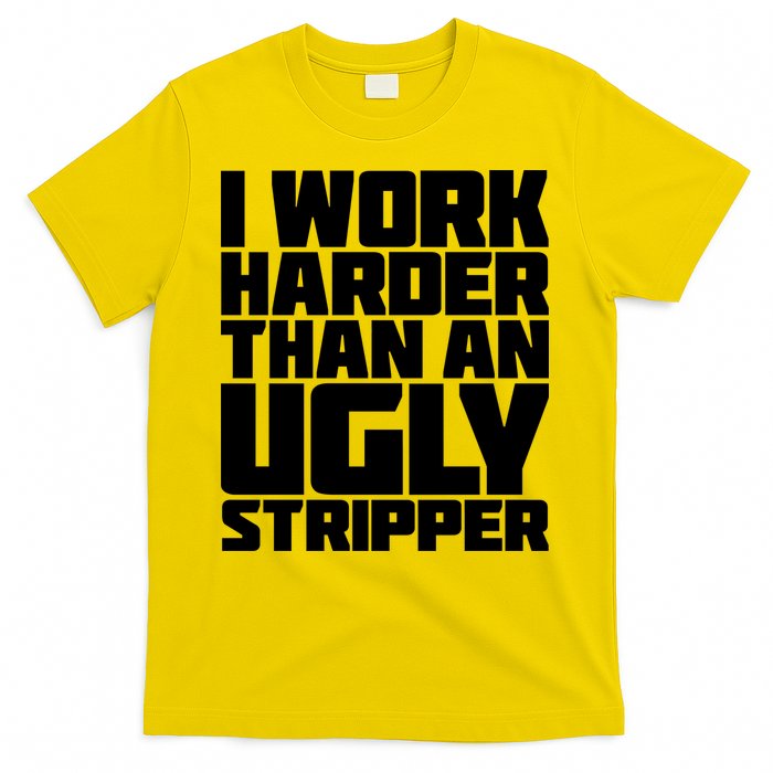 I Work Harder Than An Ugly Stripper T-Shirt