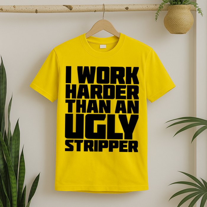 I Work Harder Than An Ugly Stripper T-Shirt