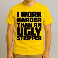I Work Harder Than An Ugly Stripper T-Shirt