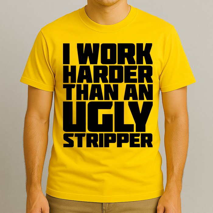 I Work Harder Than An Ugly Stripper T-Shirt