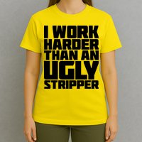 I Work Harder Than An Ugly Stripper T-Shirt