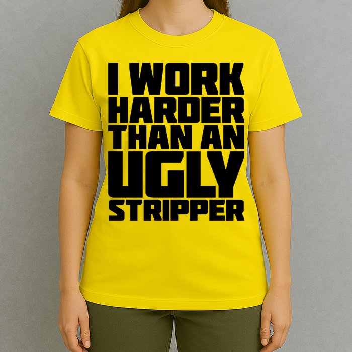 I Work Harder Than An Ugly Stripper T-Shirt