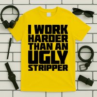 I Work Harder Than An Ugly Stripper T-Shirt