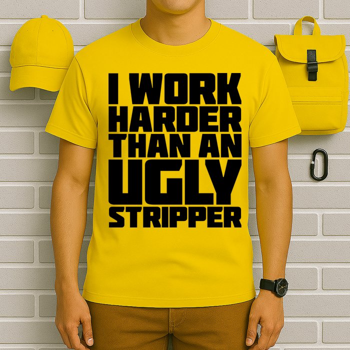 I Work Harder Than An Ugly Stripper T-Shirt