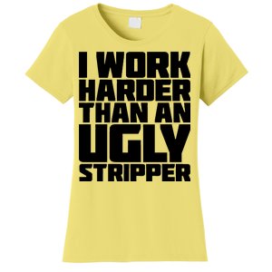 I Work Harder Than An Ugly Stripper Women's T-Shirt