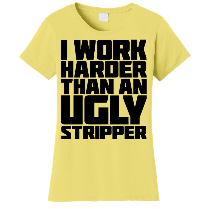 I Work Harder Than An Ugly Stripper Women's T-Shirt