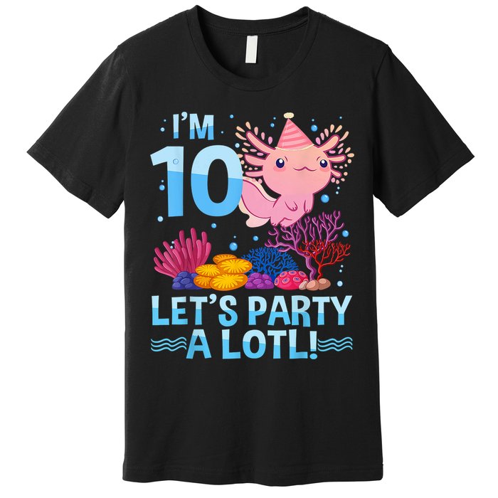 I'm 10 Let's Party A Lotl Axolotl 10 Year Old 10th Birthday Premium T-Shirt