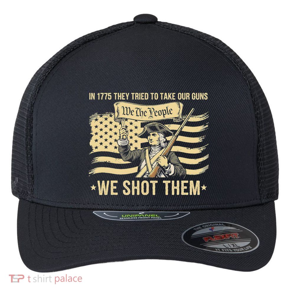 In 1775 They Tried To Take Our Guns We Shot Them Flexfit Unipanel Trucker Cap