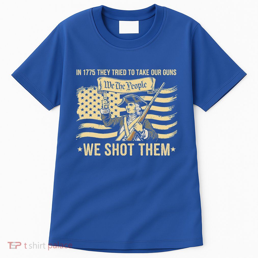 In 1775 They Tried To Take Our Guns We Shot Them Tall T-Shirt