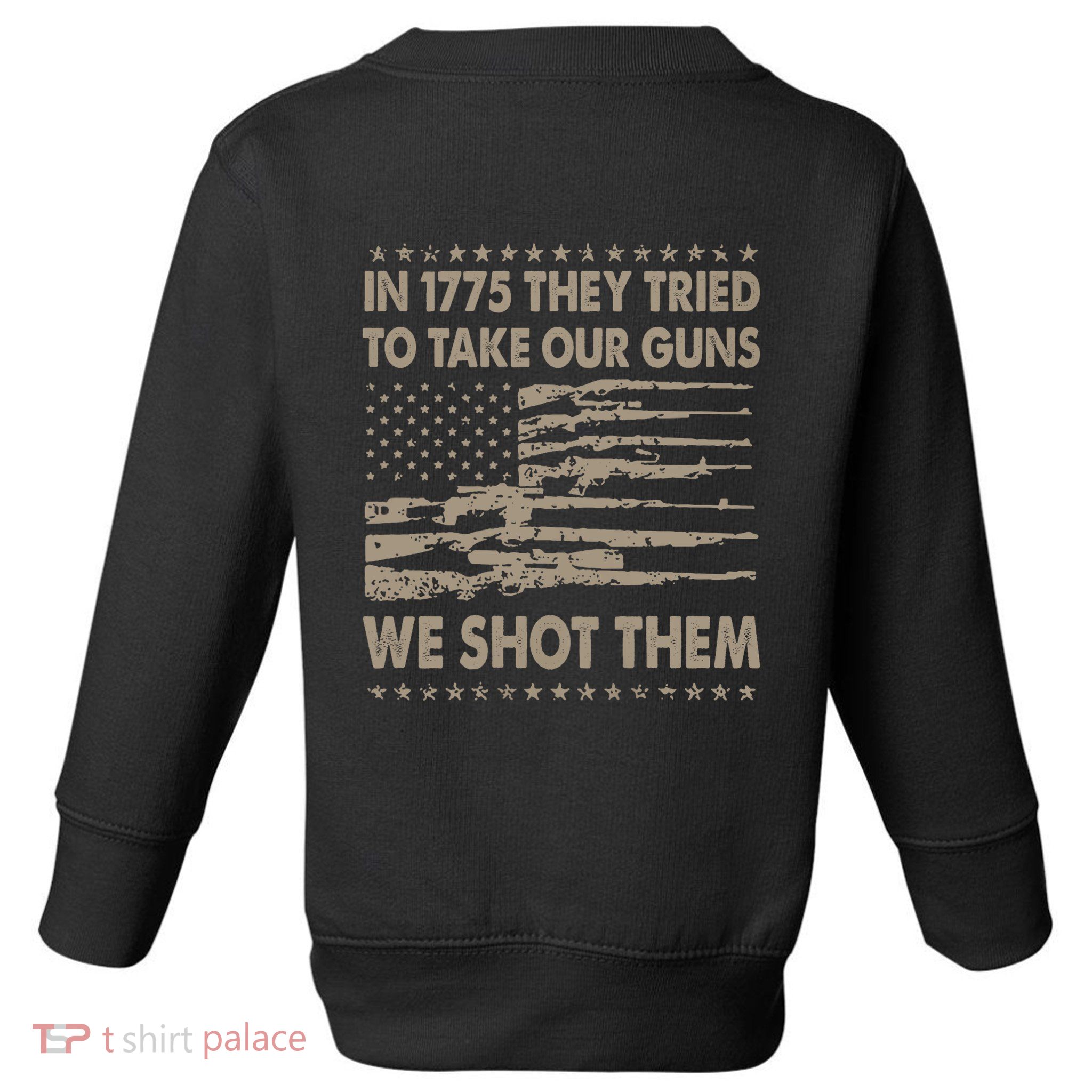 In 1775 They Tried To Take Our Guns We Shot Them (On Back) Toddler Sweatshirt