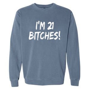 Im 21 Bitches! Funny 21 Year Old Birthday Gift Ing Gift Garment-Dyed Sweatshirt