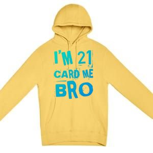 Im 21 Card Me Bro Funny Legal 21 Year Old 21St Birthday Cute Gift Premium Pullover Hoodie