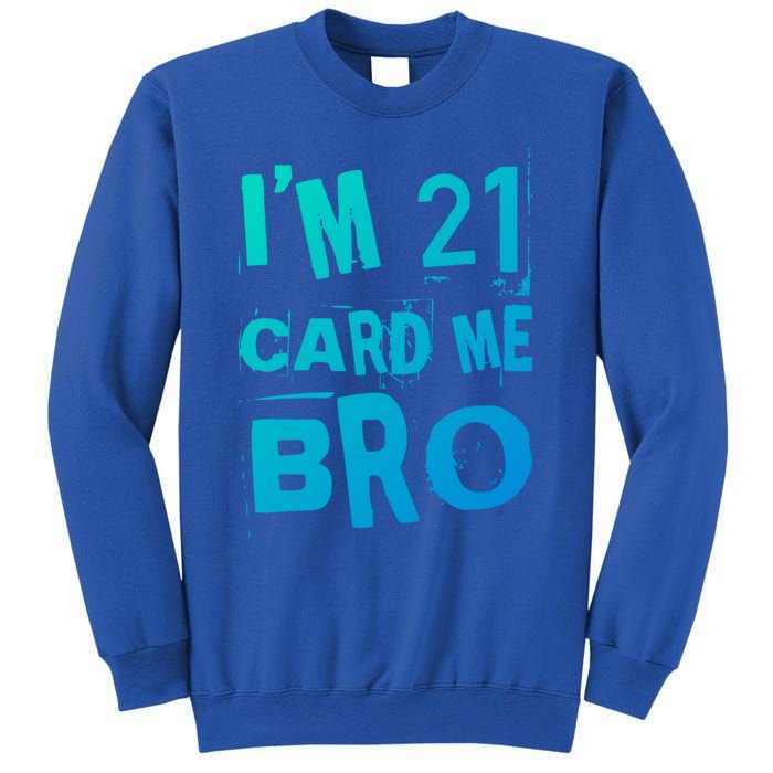 Im 21 Card Me Bro Funny Legal 21 Year Old 21St Birthday Cute Gift Sweatshirt