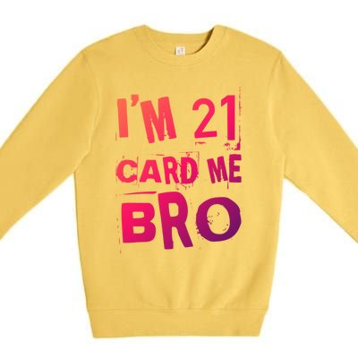 Im 21 Card Me Bro Funny Legal 21 Year Old 21St Birthday Cute Gift Premium Crewneck Sweatshirt