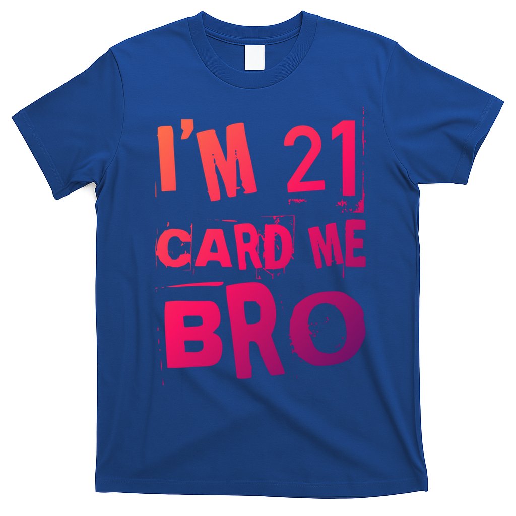 Im 21 Card Me Bro Funny Legal 21 Year Old 21St Birthday Cute Gift T-Shirt