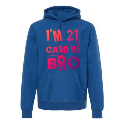 Im 21 Card Me Bro Funny Legal 21 Year Old 21St Birthday Cute Gift Premium Hoodie