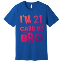 Im 21 Card Me Bro Funny Legal 21 Year Old 21St Birthday Cute Gift Premium T-Shirt