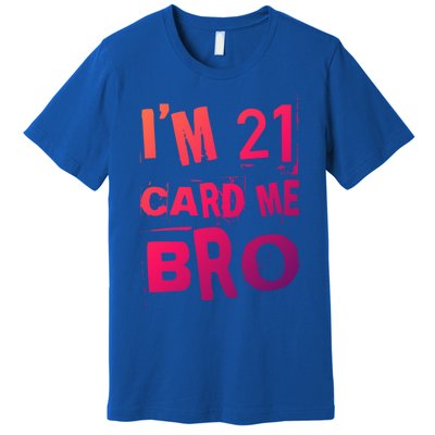 Im 21 Card Me Bro Funny Legal 21 Year Old 21St Birthday Cute Gift Premium T-Shirt