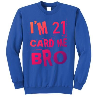 Im 21 Card Me Bro Funny Legal 21 Year Old 21St Birthday Cute Gift Tall Sweatshirt