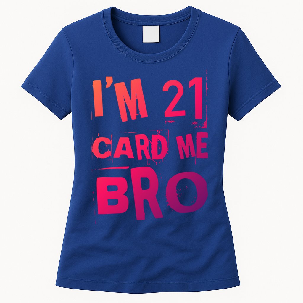 Im 21 Card Me Bro Funny Legal 21 Year Old 21St Birthday Cute Gift Womens T-Shirt