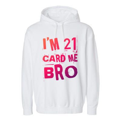 Im 21 Card Me Bro Funny Legal 21 Year Old 21St Birthday Cute Gift Garment-Dyed Fleece Hoodie