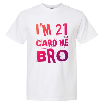 Im 21 Card Me Bro Funny Legal 21 Year Old 21St Birthday Cute Gift Garment-Dyed Heavyweight T-Shirt