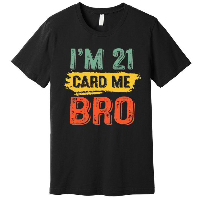 I'm 21 Card Me Bro Funny Legal Birthday 21 Year Old Vintage Premium T-Shirt