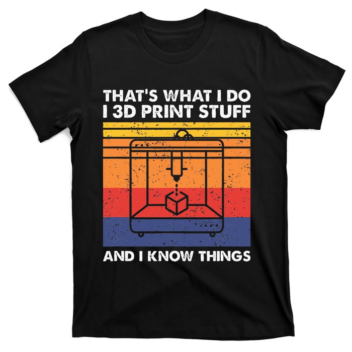 I 3d Print Stuff And I Know Things Funny 3d Printer Owner T-Shirt