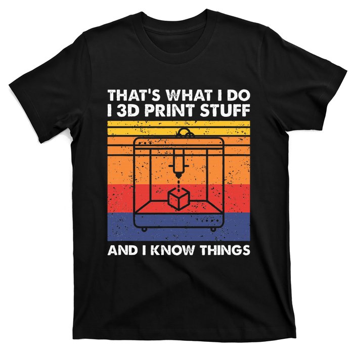 I 3d Print Stuff And I Know Things Funny 3d Printer Owner T-Shirt