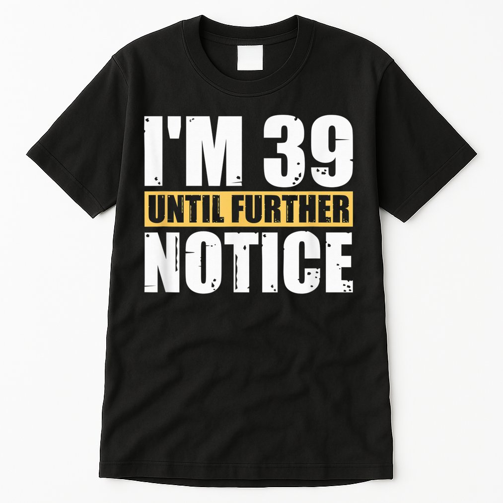 I'm 39 Until Further Notice - 40th Birthday 40 Years Old Tall T-Shirt