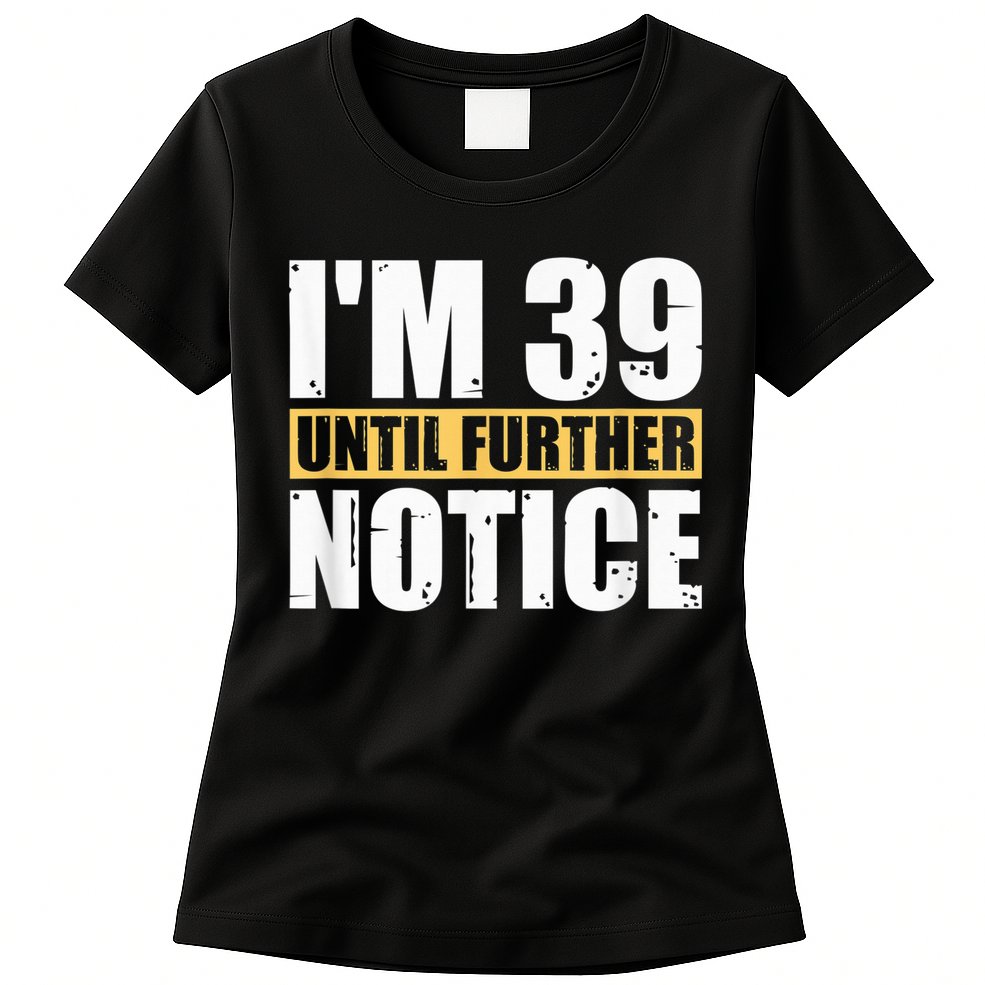 I'm 39 Until Further Notice - 40th Birthday 40 Years Old Womens T-Shirt