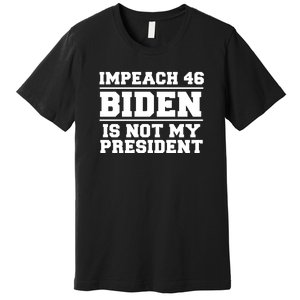 Impeach 46 Biden Is Not My President Anti Joe Biden Premium T-Shirt