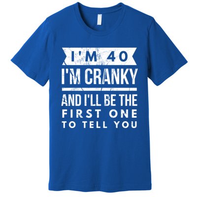 IM 40 IM Cranky And ILl Be The First One To Tell You Cute Gift Premium T-Shirt