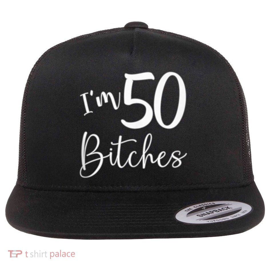 Im 50 Bitches Funny Gifts For 50th Birthday 50 Years Old Age Flatbill Hat