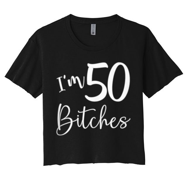Im 50 Bitches Funny Gifts For 50th Birthday 50 Years Old Age Women's Crop Top Tee