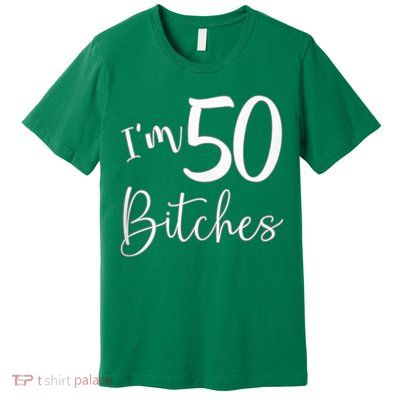 Im 50 Bitches Funny Gifts For 50th Birthday 50 Years Old Age Premium T-Shirt