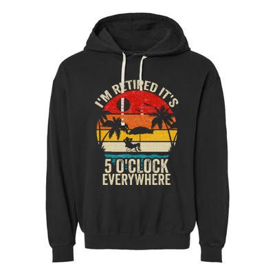 Its 5 OClock Everywhere Im Retired Summer Retirement Garment-Dyed Fleece Hoodie