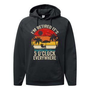 Its 5 OClock Everywhere Im Retired Summer Retirement Performance Fleece Hoodie