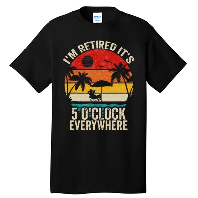 Its 5 OClock Everywhere Im Retired Summer Retirement Tall T-Shirt