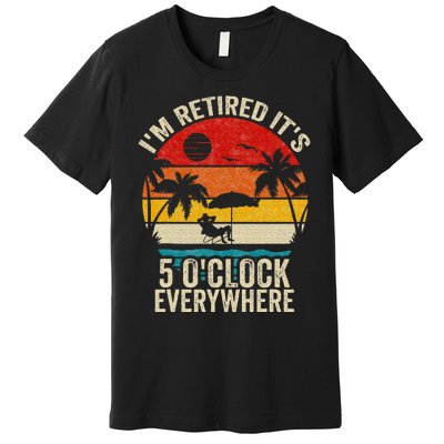 Its 5 OClock Everywhere Im Retired Summer Retirement Premium T-Shirt