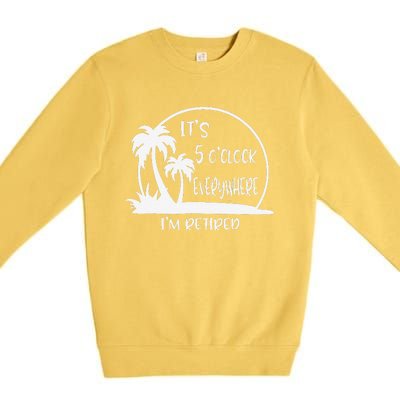 ItS 5 OClock Everywhere IM Retired Summer Vacation Funny Premium Crewneck Sweatshirt