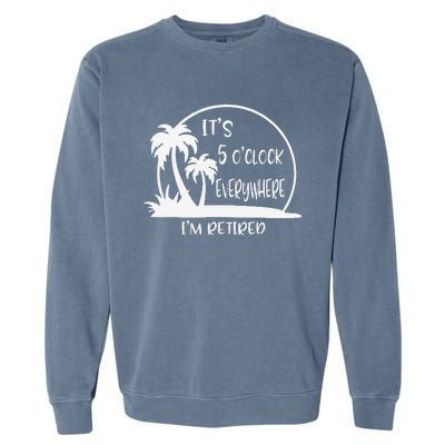 ItS 5 OClock Everywhere IM Retired Summer Vacation Funny Garment-Dyed Sweatshirt