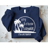 ItS 5 OClock Everywhere IM Retired Summer Vacation Funny Sweatshirt