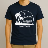 ItS 5 OClock Everywhere IM Retired Summer Vacation Funny T-Shirt