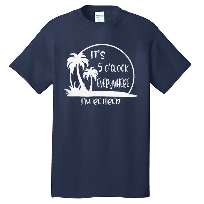 ItS 5 OClock Everywhere IM Retired Summer Vacation Funny Tall T-Shirt