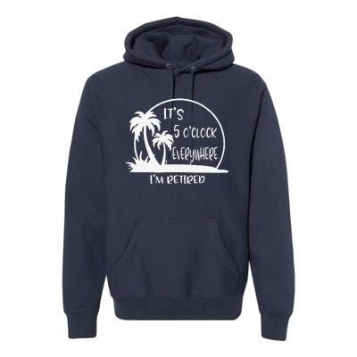 ItS 5 OClock Everywhere IM Retired Summer Vacation Funny Premium Hoodie