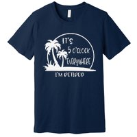 ItS 5 OClock Everywhere IM Retired Summer Vacation Funny Premium T-Shirt