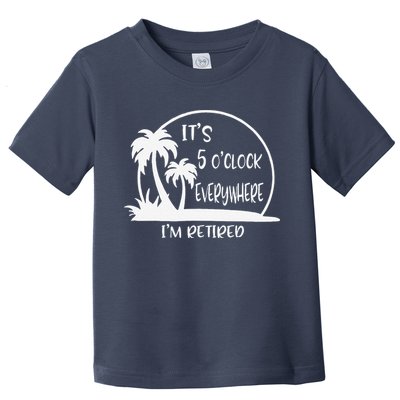ItS 5 OClock Everywhere IM Retired Summer Vacation Funny Toddler T-Shirt