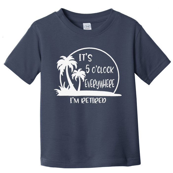 ItS 5 OClock Everywhere IM Retired Summer Vacation Funny Toddler T-Shirt