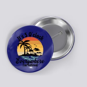 It's 5 O'clock Everywhere I'm Retired Retiret Party Gift Funny Gift Button